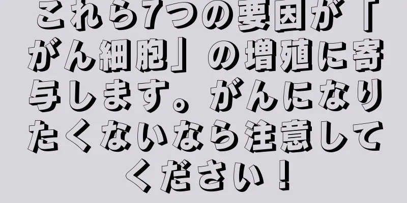 これら7つの要因が「がん細胞」の増殖に寄与します。がんになりたくないなら注意してください！