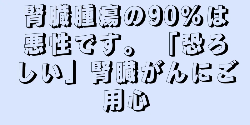 腎臓腫瘍の90％は悪性です。 「恐ろしい」腎臓がんにご用心