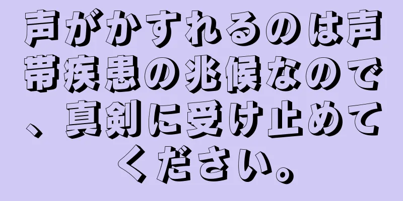 声がかすれるのは声帯疾患の兆候なので、真剣に受け止めてください。