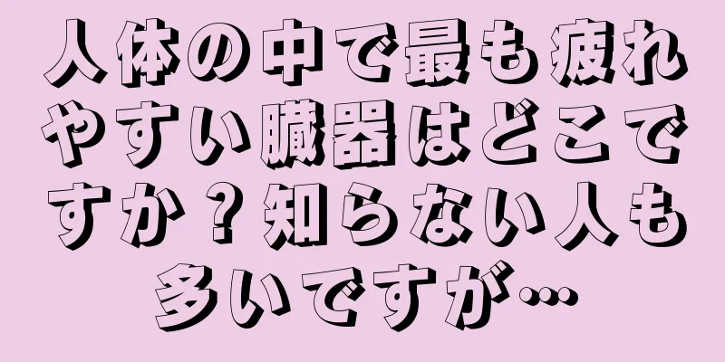 人体の中で最も疲れやすい臓器はどこですか？知らない人も多いですが…