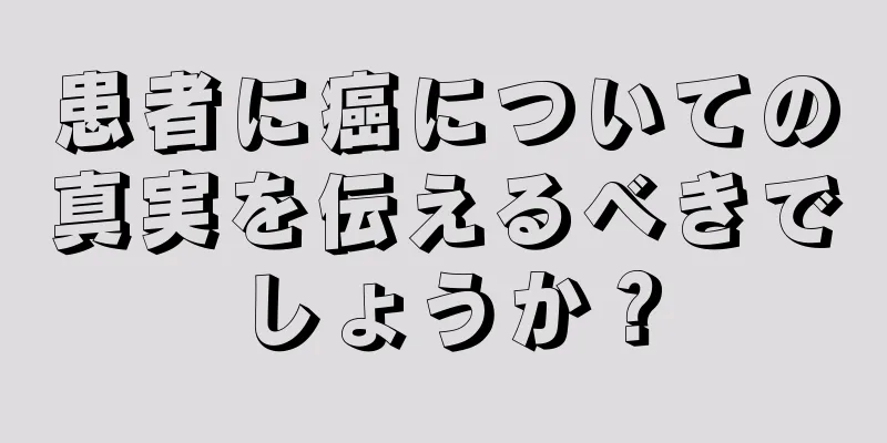 患者に癌についての真実を伝えるべきでしょうか？