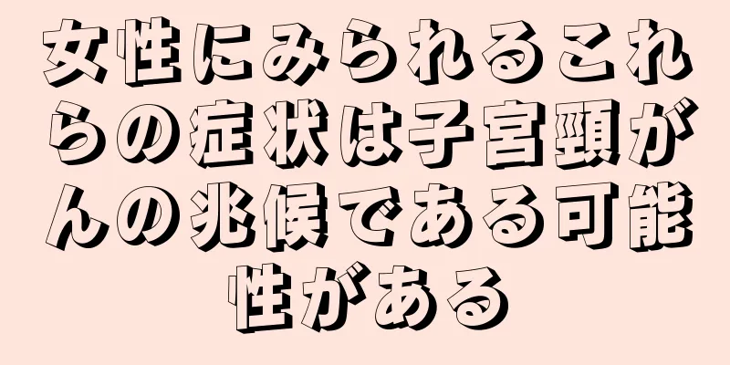 女性にみられるこれらの症状は子宮頸がんの兆候である可能性がある