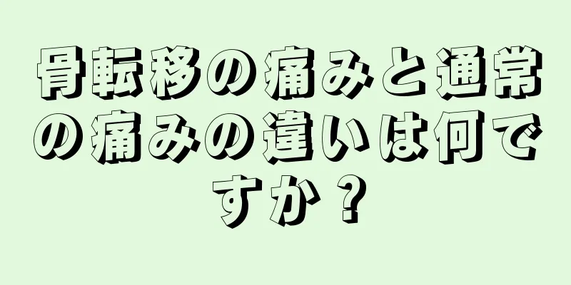 骨転移の痛みと通常の痛みの違いは何ですか？