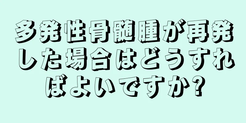 多発性骨髄腫が再発した場合はどうすればよいですか?