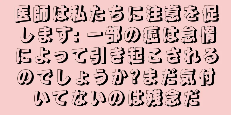 医師は私たちに注意を促します: 一部の癌は怠惰によって引き起こされるのでしょうか?まだ気付いてないのは残念だ