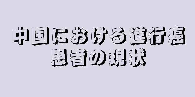 中国における進行癌患者の現状