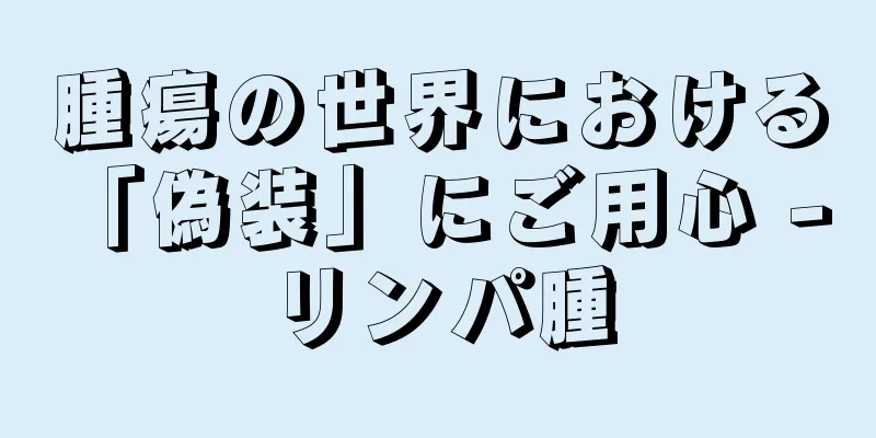 腫瘍の世界における「偽装」にご用心 - リンパ腫