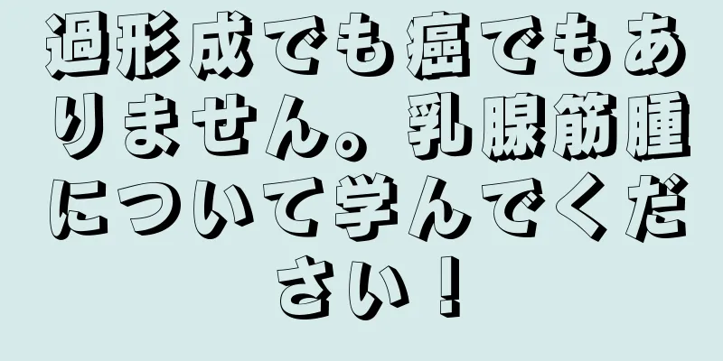 過形成でも癌でもありません。乳腺筋腫について学んでください！