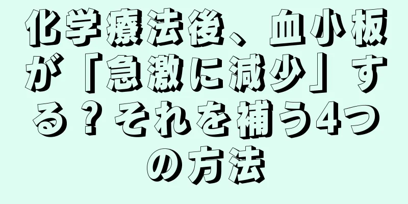 化学療法後、血小板が「急激に減少」する？それを補う4つの方法