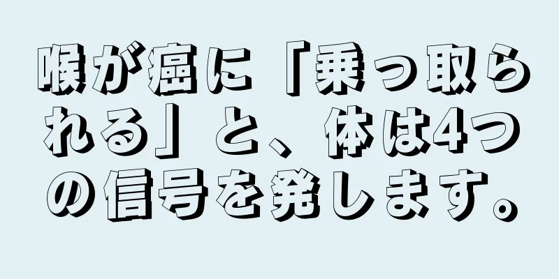 喉が癌に「乗っ取られる」と、体は4つの信号を発します。