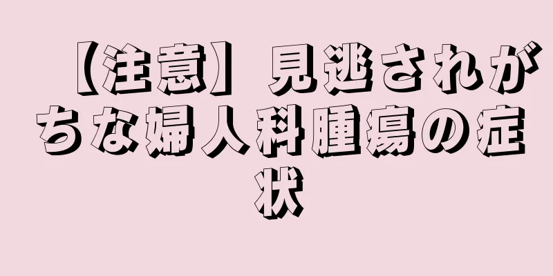 【注意】見逃されがちな婦人科腫瘍の症状