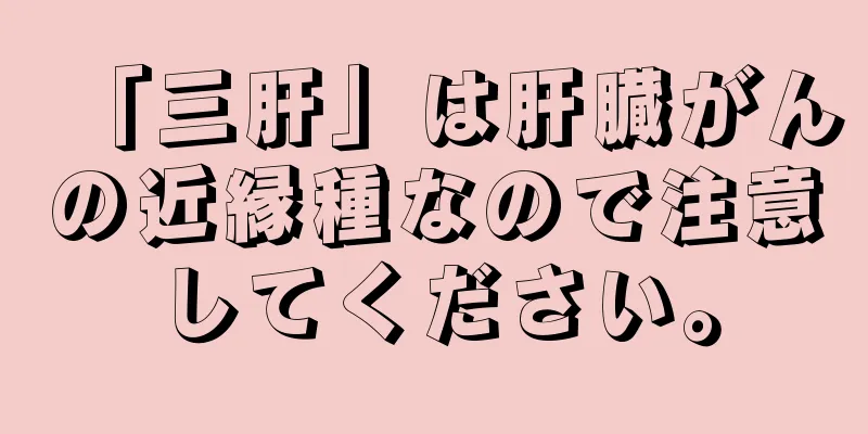 「三肝」は肝臓がんの近縁種なので注意してください。
