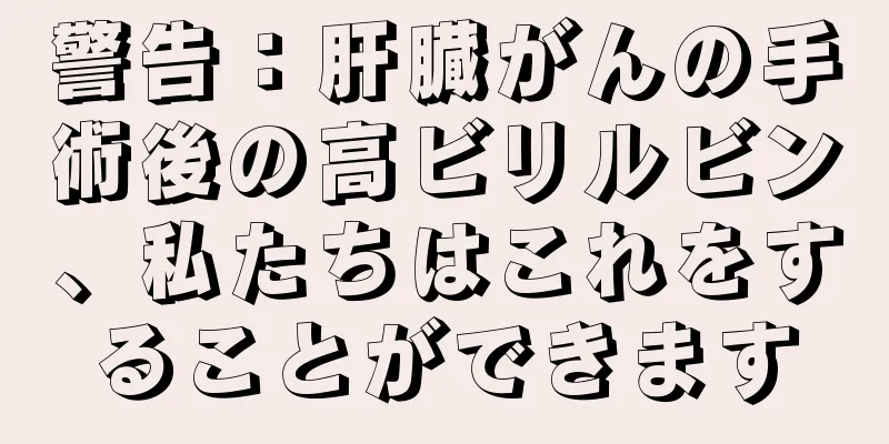 警告：肝臓がんの手術後の高ビリルビン、私たちはこれをすることができます