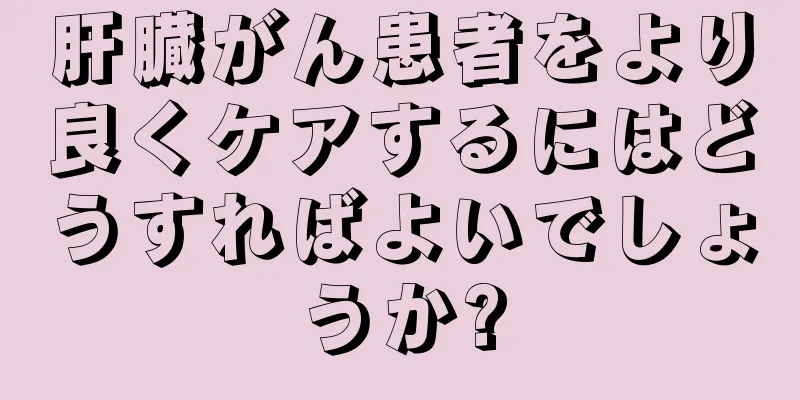 肝臓がん患者をより良くケアするにはどうすればよいでしょうか?