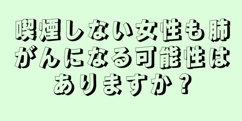 喫煙しない女性も肺がんになる可能性はありますか？