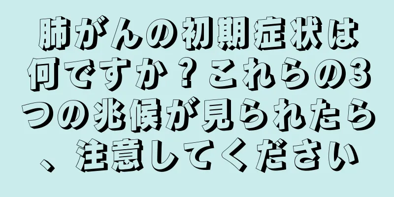 肺がんの初期症状は何ですか？これらの3つの兆候が見られたら、注意してください