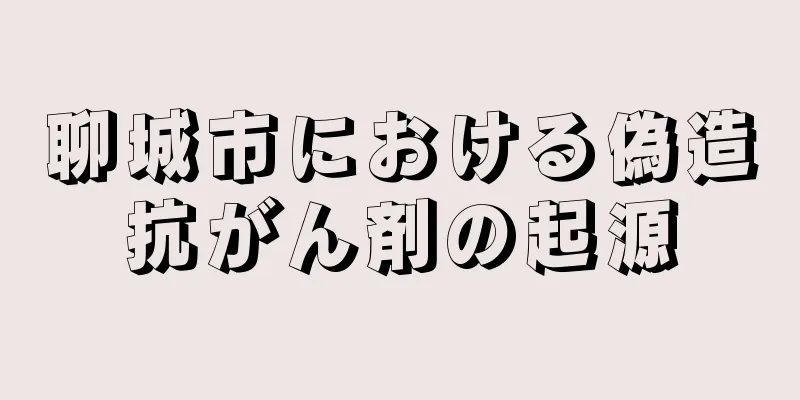 聊城市における偽造抗がん剤の起源