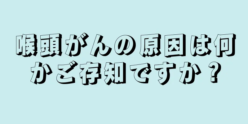 喉頭がんの原因は何かご存知ですか？