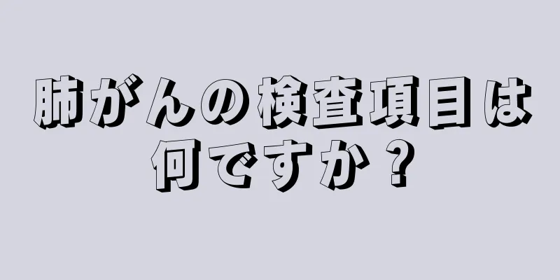 肺がんの検査項目は何ですか？