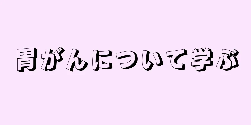 胃がんについて学ぶ