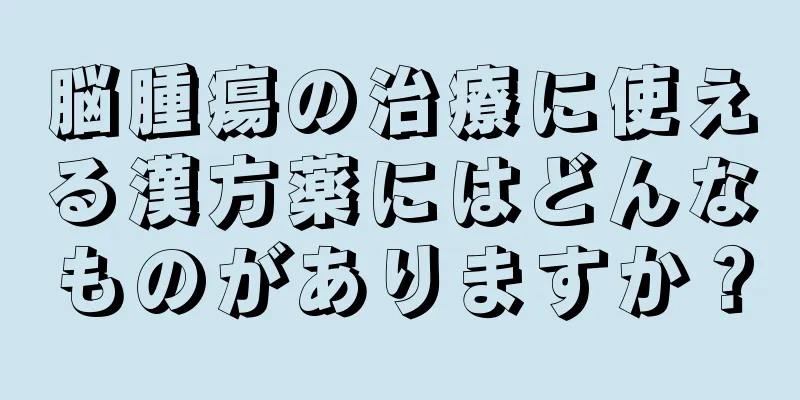 脳腫瘍の治療に使える漢方薬にはどんなものがありますか？