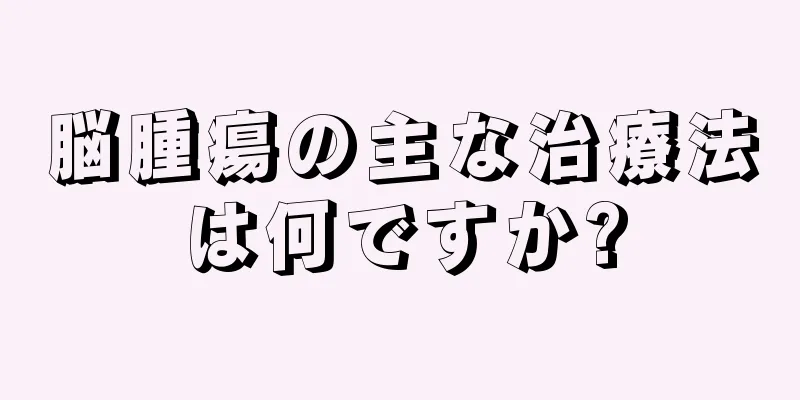 脳腫瘍の主な治療法は何ですか?
