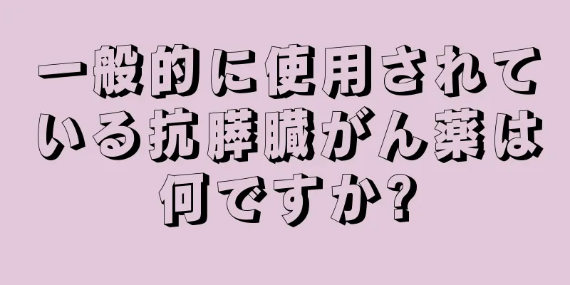 一般的に使用されている抗膵臓がん薬は何ですか?