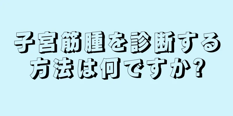 子宮筋腫を診断する方法は何ですか?