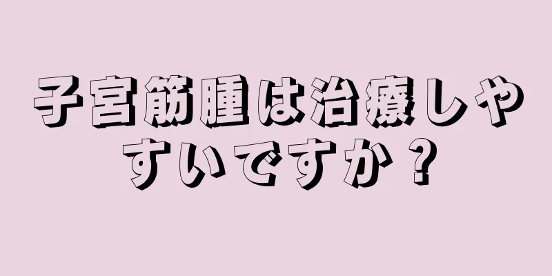 子宮筋腫は治療しやすいですか？