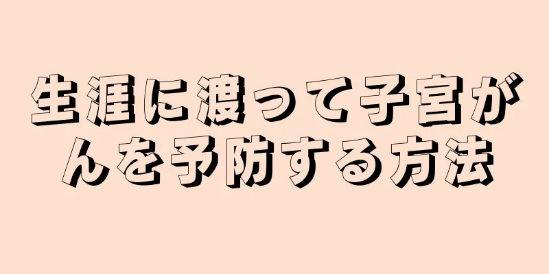生涯に渡って子宮がんを予防する方法