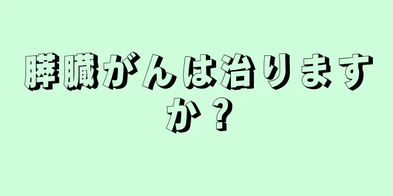 膵臓がんは治りますか？