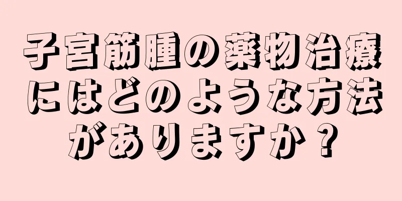 子宮筋腫の薬物治療にはどのような方法がありますか？