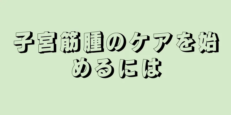子宮筋腫のケアを始めるには