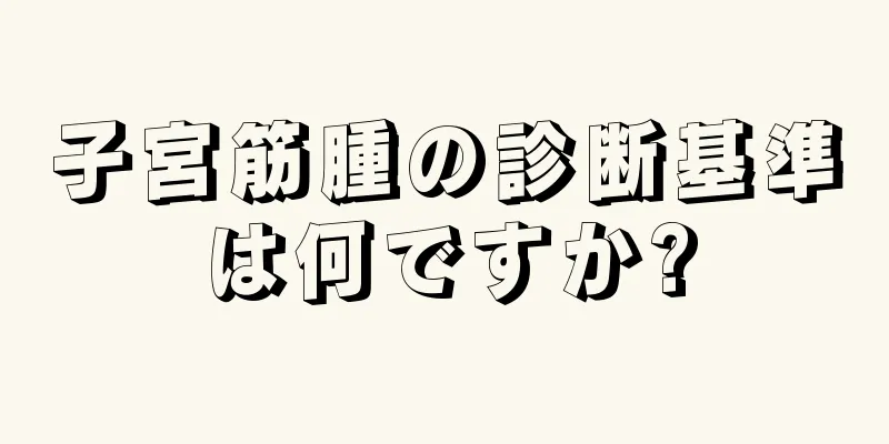 子宮筋腫の診断基準は何ですか?