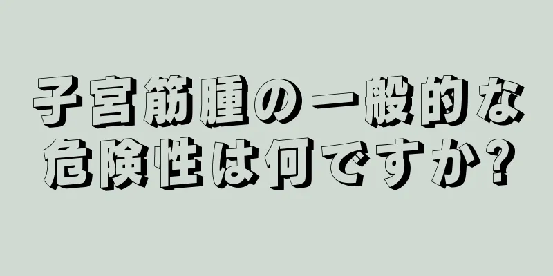 子宮筋腫の一般的な危険性は何ですか?