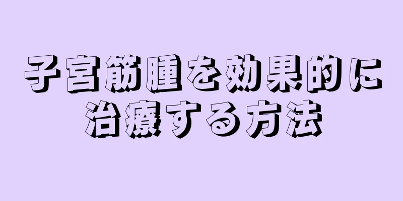 子宮筋腫を効果的に治療する方法