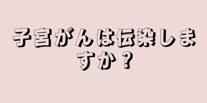 子宮がんは伝染しますか？