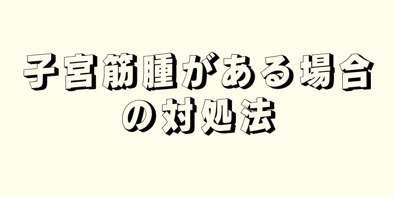 子宮筋腫がある場合の対処法