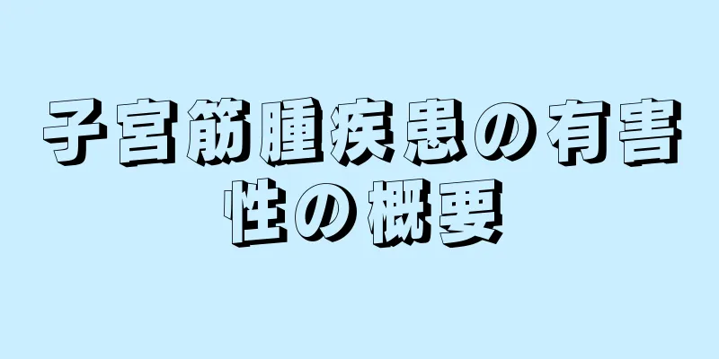 子宮筋腫疾患の有害性の概要