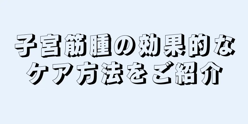 子宮筋腫の効果的なケア方法をご紹介
