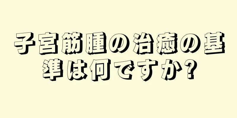 子宮筋腫の治癒の基準は何ですか?