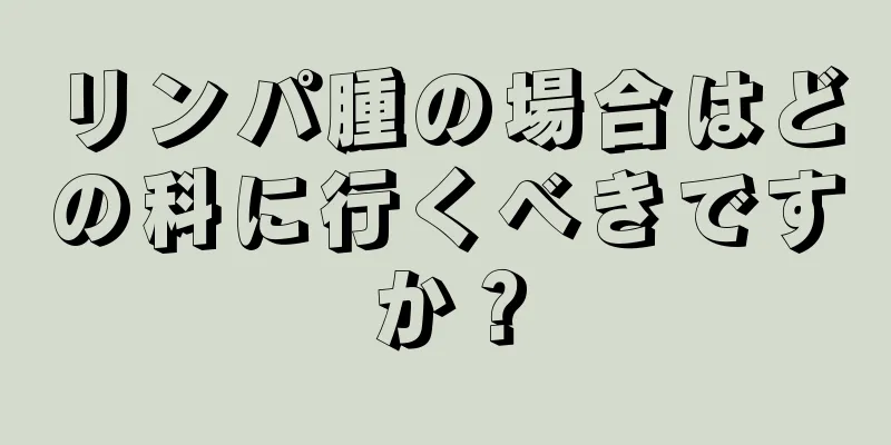 リンパ腫の場合はどの科に行くべきですか？