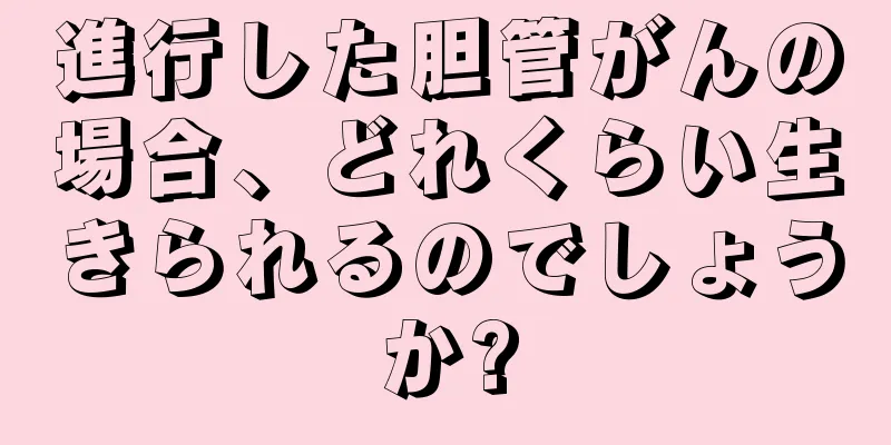 進行した胆管がんの場合、どれくらい生きられるのでしょうか?