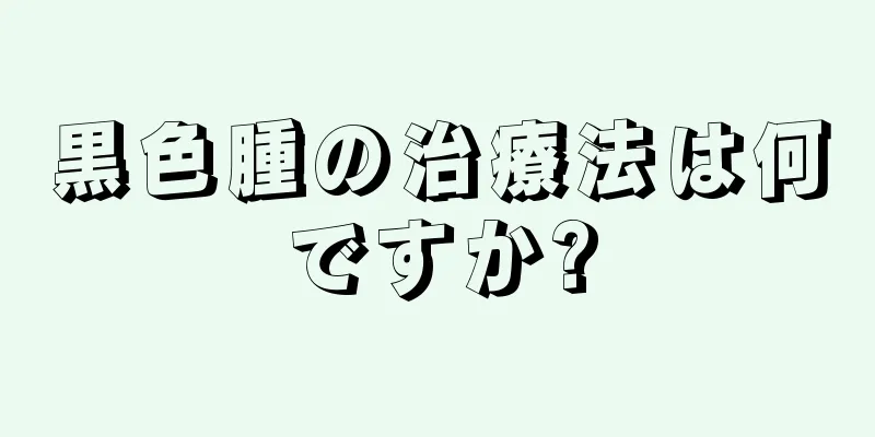 黒色腫の治療法は何ですか?