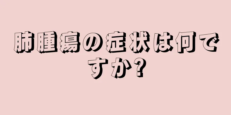 肺腫瘍の症状は何ですか?