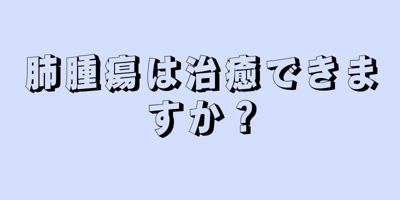 肺腫瘍は治癒できますか？