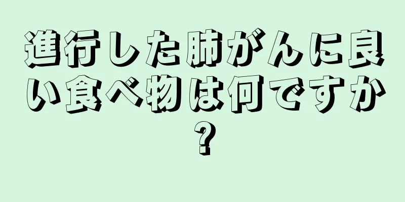 進行した肺がんに良い食べ物は何ですか?