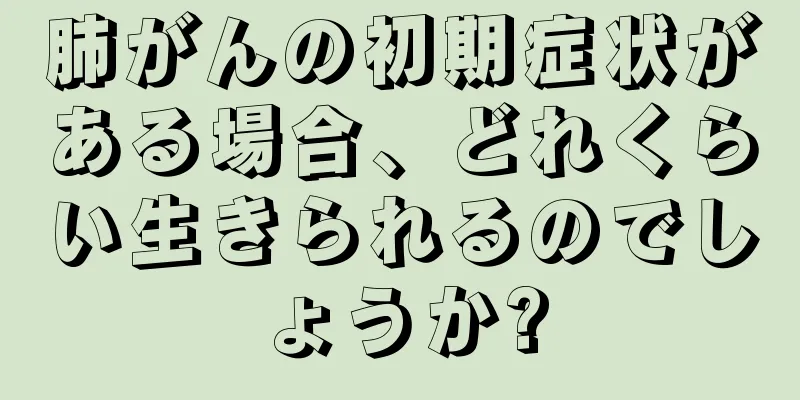 肺がんの初期症状がある場合、どれくらい生きられるのでしょうか?