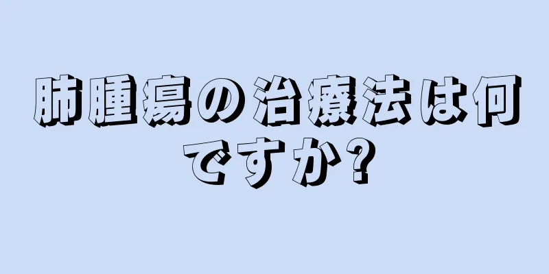 肺腫瘍の治療法は何ですか?