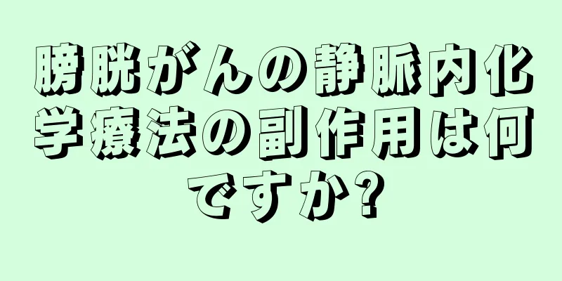 膀胱がんの静脈内化学療法の副作用は何ですか?